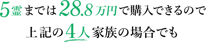 5霊までは25万円で購入できるので上記の4人家族の場合でも