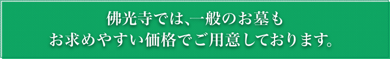 佛光寺では一般のお墓もお求めやすい価格でご用意しております